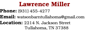 Lawrence Miller Phone: (931) 455-4277 Email: watsonbarntullahoma@gmail.com Location: 2214 N. Jackson Street                      Tullahoma, TN 37388